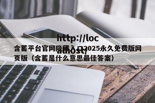 含蓄平台官网隐藏入口2025永久免费版网页版(含蓄是什么意思最佳答案)